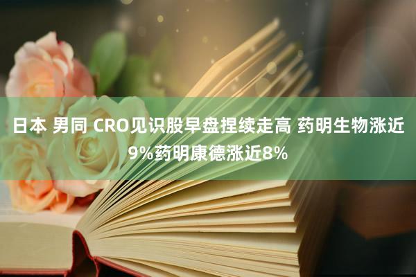 日本 男同 CRO见识股早盘捏续走高 药明生物涨近9%药明康德涨近8%