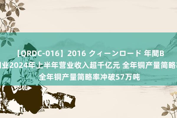 【QRDC-016】2016 クィーンロード 年間BEST10 洛阳钼业2024年上半年营业收入超千亿元 全年铜产量简略率冲破57万吨