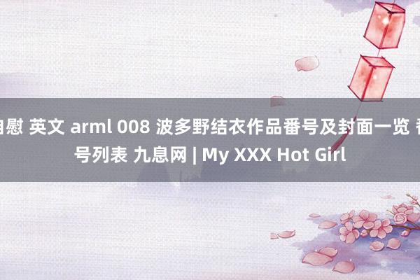 自慰 英文 arml 008 波多野结衣作品番号及封面一览 番号列表 九息网 | My XXX Hot Girl