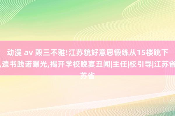 动漫 av 毁三不雅!江苏貌好意思锻练从15楼跳下，遗书践诺曝光，揭开学校晚宴丑闻|主任|校引导|江苏省