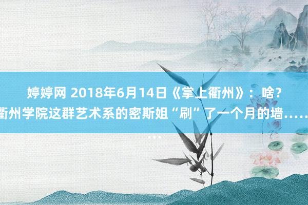 婷婷网 2018年6月14日《掌上衢州》：啥？衢州学院这群艺术系的密斯姐“刷”了一个月的墙……